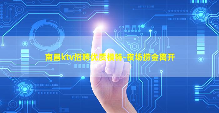 南昌ktv招聘优质模特-夜场捞金离开